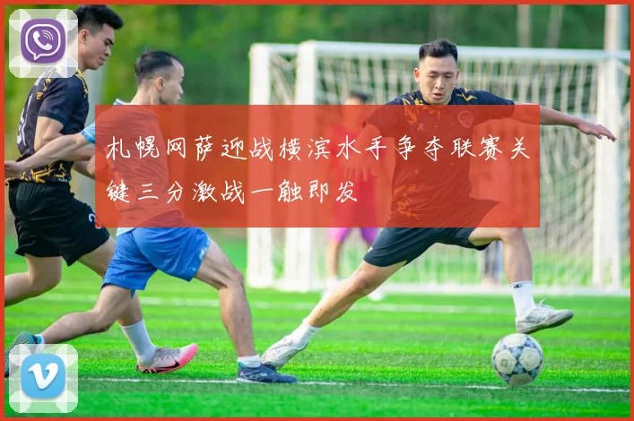 札幌网萨迎战横滨水手争夺联赛关键三分激战一触即发