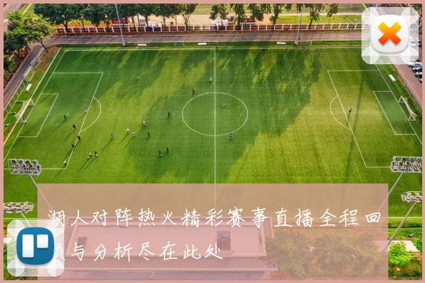 湖人对阵热火精彩赛事直播全程回顾与分析尽在此处