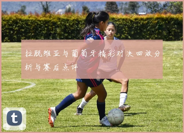 拉脱维亚与葡萄牙精彩对决回放分析与赛后点评