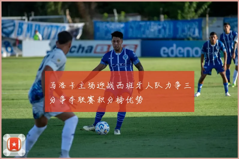 马洛卡主场迎战西班牙人队力争三分争夺联赛积分榜优势