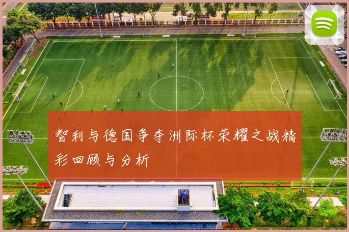 智利与德国争夺洲际杯荣耀之战精彩回顾与分析