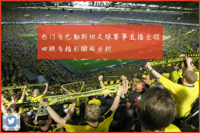 也门与巴勒斯坦足球赛事直播全程回顾与精彩瞬间分析