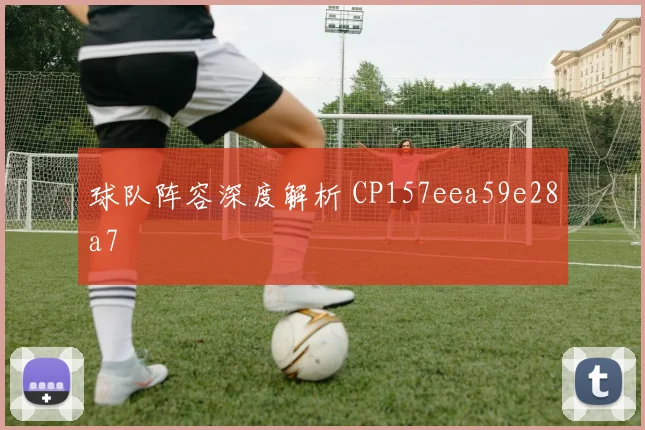球队阵容深度解析 CP157eea59e28a7