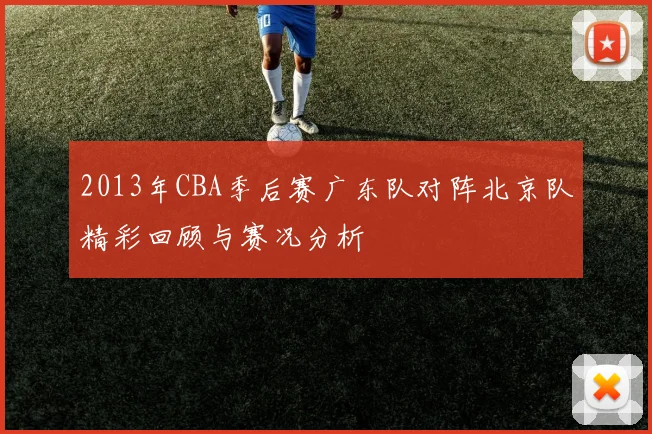 2013年CBA季后赛广东队对阵北京队精彩回顾与赛况分析