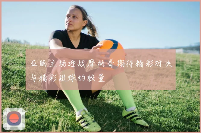 亚眠主场迎战摩纳哥期待精彩对决与精彩进球的较量