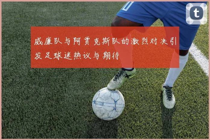 威廉队与阿贾克斯队的激烈对决引发足球迷热议与期待