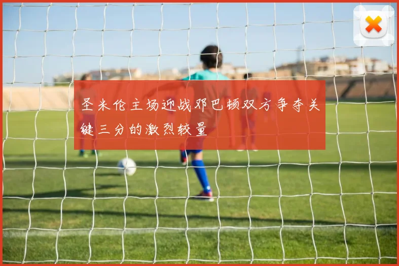 圣米伦主场迎战邓巴顿双方争夺关键三分的激烈较量