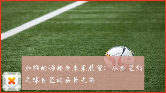 加维的崛起与未来展望：从新星到足球巨星的成长之路