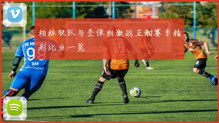 柏林联队与圣保利激战正酣赛季精彩比分一览