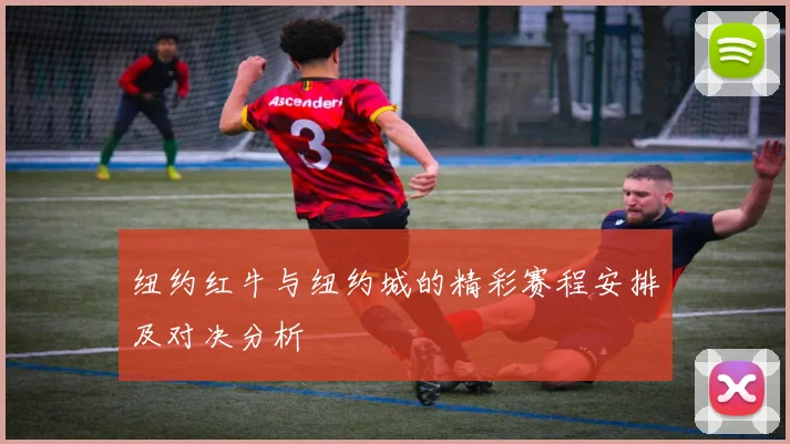 纽约红牛与纽约城的精彩赛程安排及对决分析