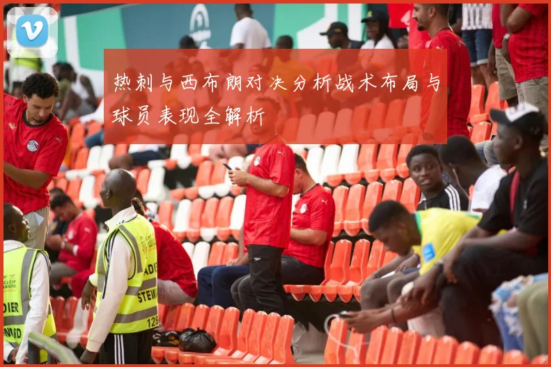 热刺与西布朗对决分析战术布局与球员表现全解析