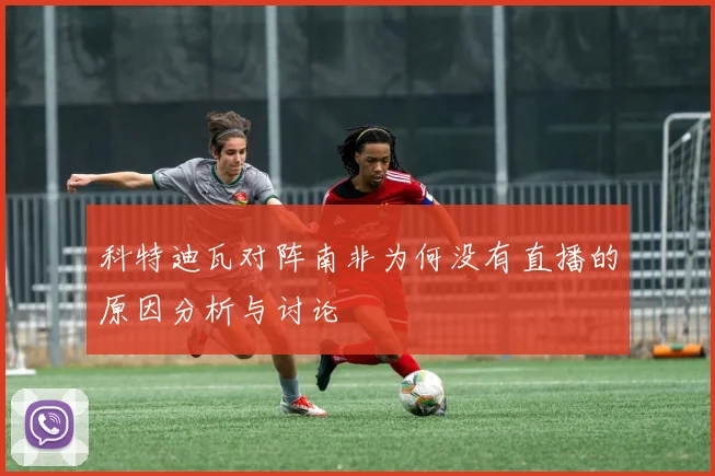 科特迪瓦对阵南非为何没有直播的原因分析与讨论