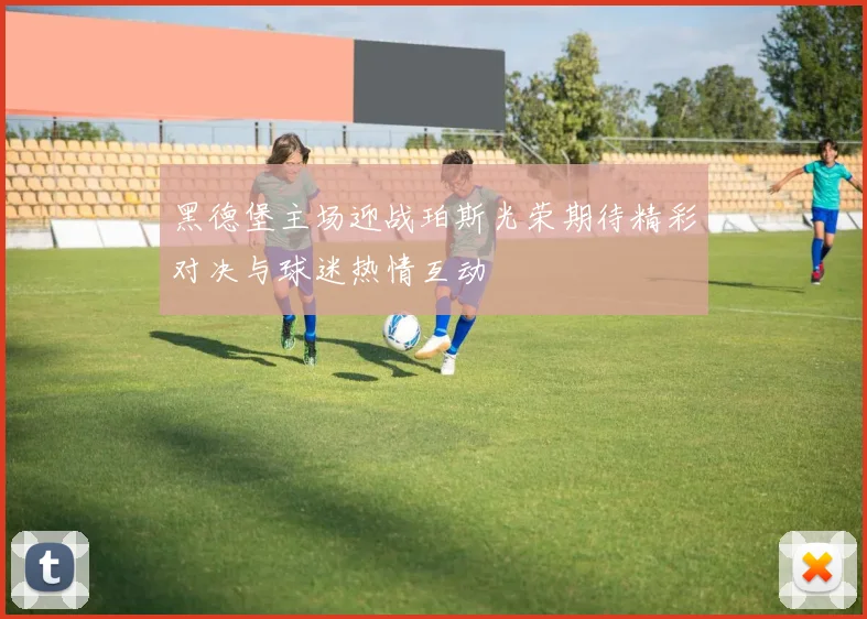 黑德堡主场迎战珀斯光荣期待精彩对决与球迷热情互动