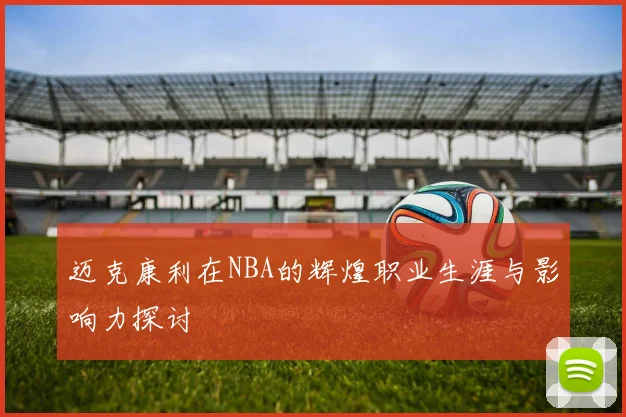迈克康利在NBA的辉煌职业生涯与影响力探讨