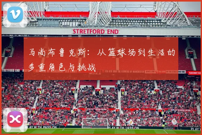 马尚布鲁克斯：从篮球场到生活的多重角色与挑战
