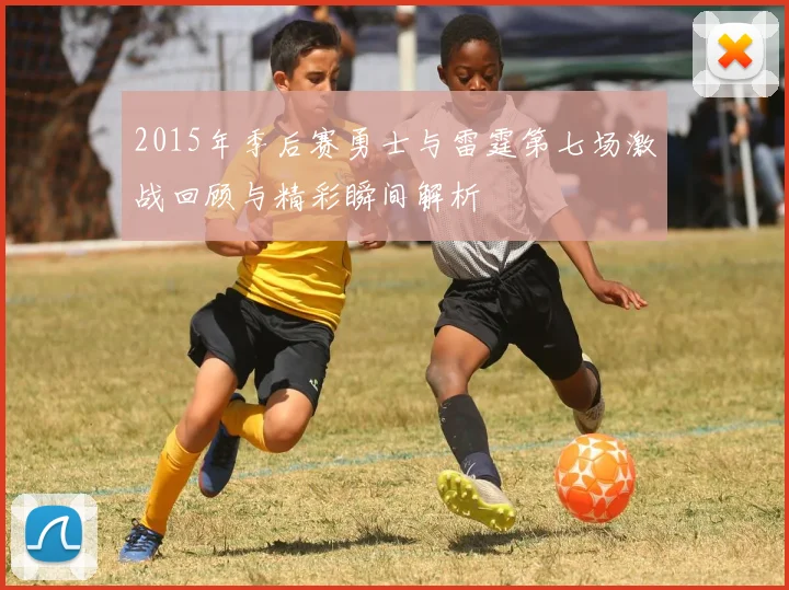 2015年季后赛勇士与雷霆第七场激战回顾与精彩瞬间解析