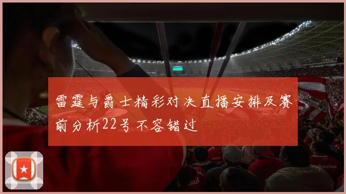 雷霆与爵士精彩对决直播安排及赛前分析22号不容错过